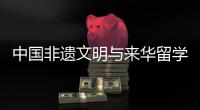 中国非遗文明与来华留学员教学